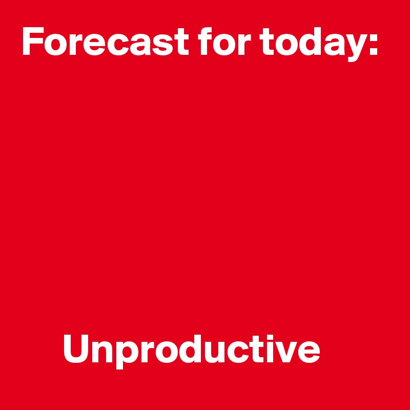 Forecast for today:






     Unproductive