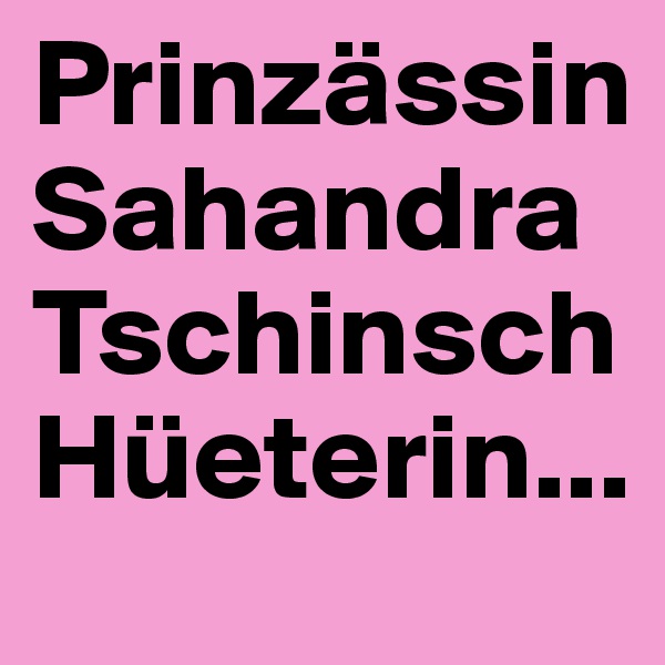 Prinzässin
Sahandra
Tschinsch
Hüeterin...