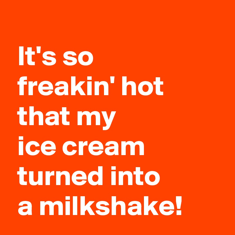 It's so freakin' hot that my ice cream turned into a milkshake! - Post ...