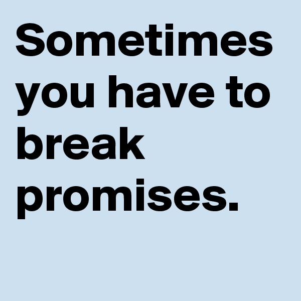 Sometimes you have to break promises.