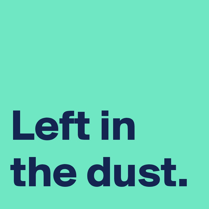 

Left in the dust.