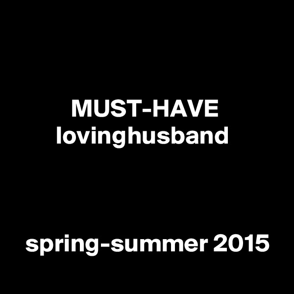 


           MUST-HAVE
        lovinghusband



  spring-summer 2015