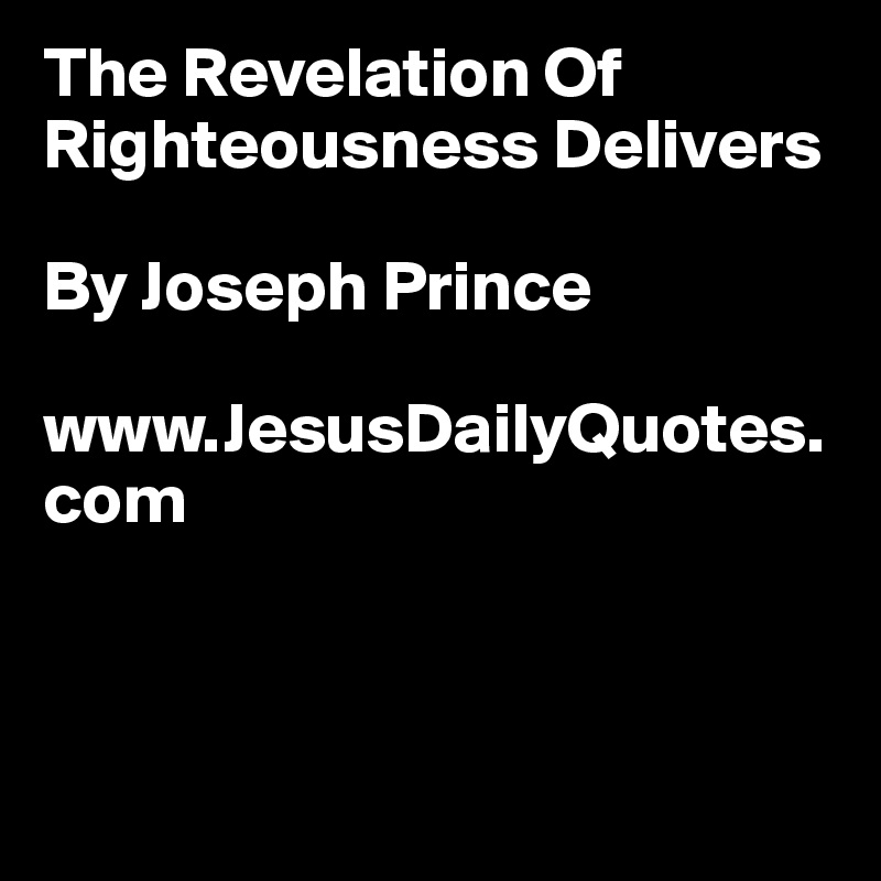 The Revelation Of Righteousness Delivers	

By Joseph Prince

www.JesusDailyQuotes.com


