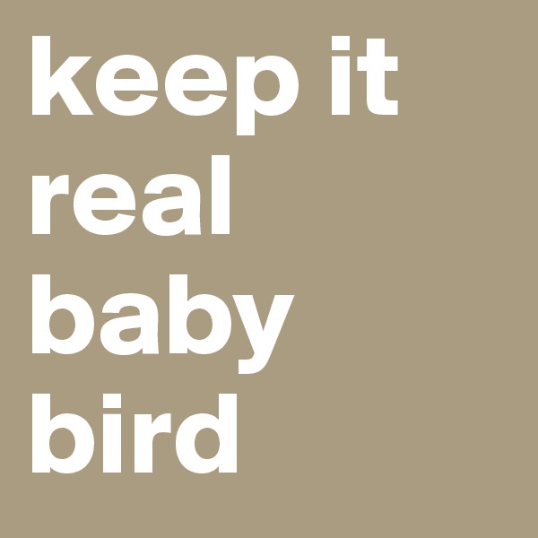 keep it real baby bird