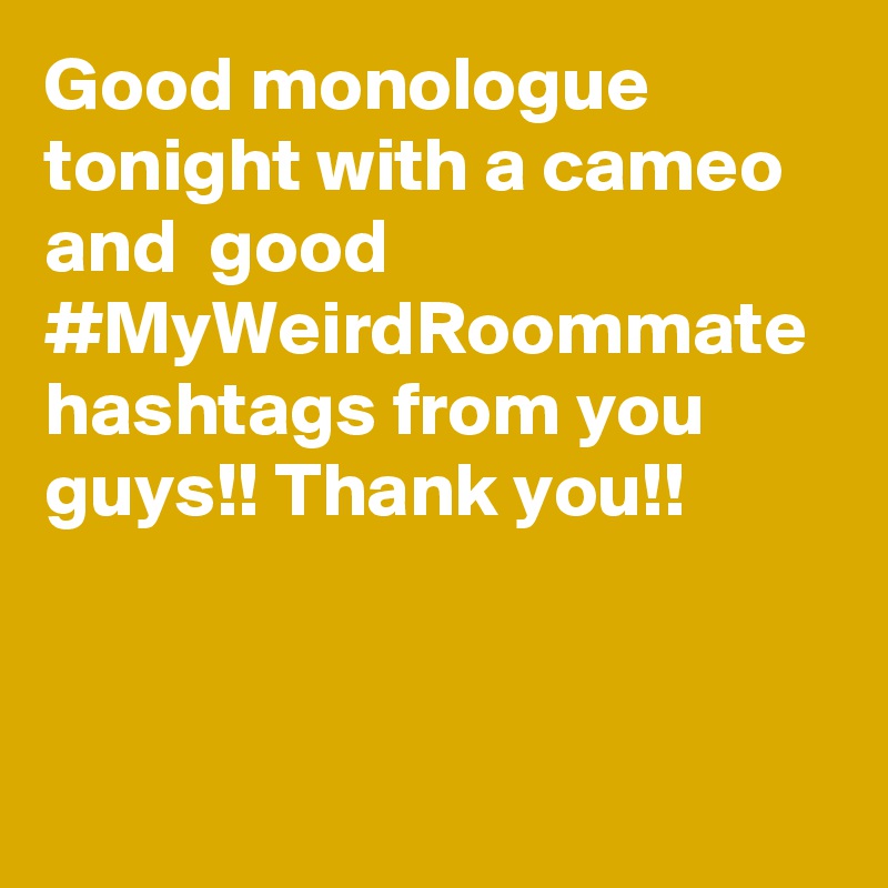Good monologue tonight with a cameo and  good #MyWeirdRoommate hashtags from you guys!! Thank you!!