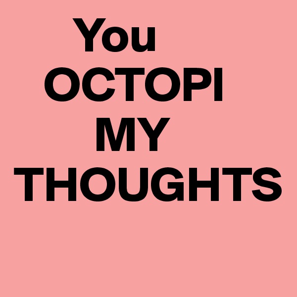       You 
   OCTOPI
        MY 
THOUGHTS
