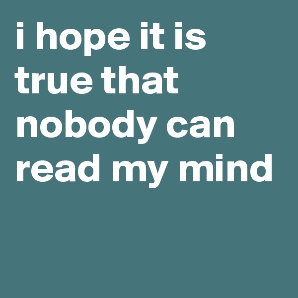 i hope it is true that nobody can read my mind

