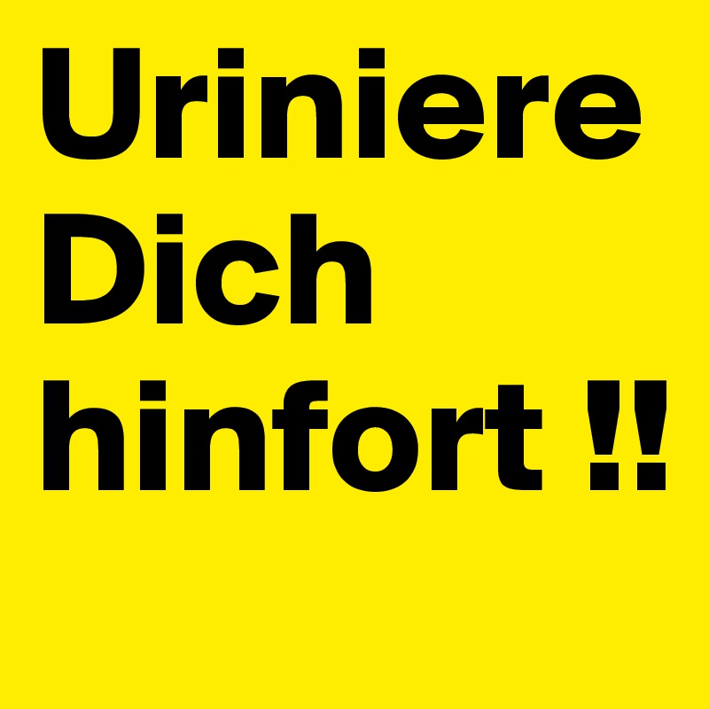 Uriniere Dich hinfort !!