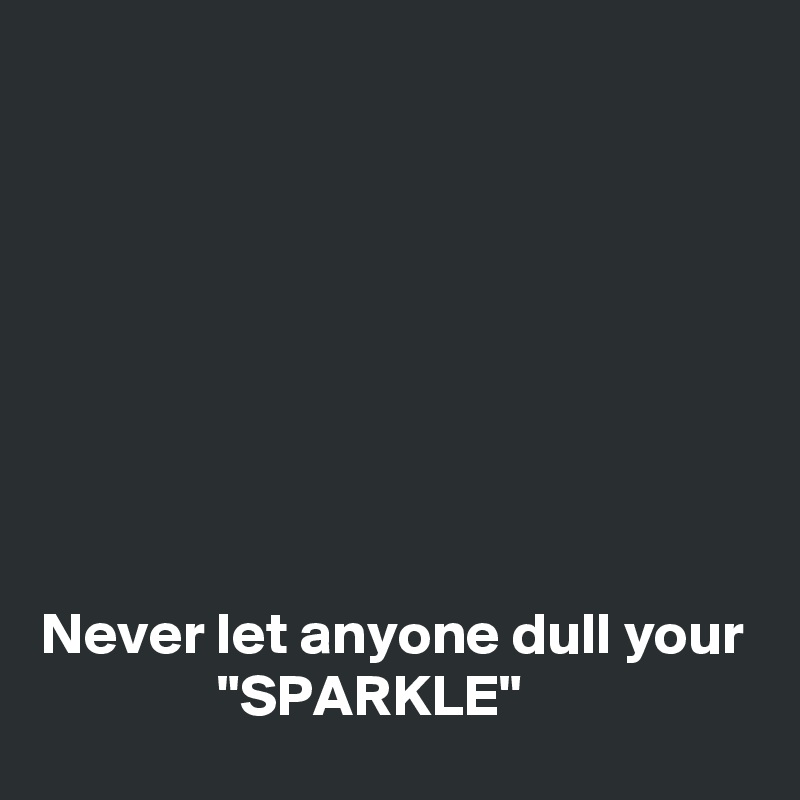 








Never let anyone dull your 
               "SPARKLE"