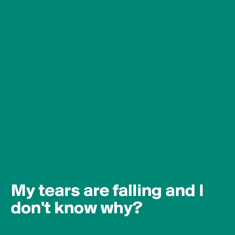 









My tears are falling and I don't know why?