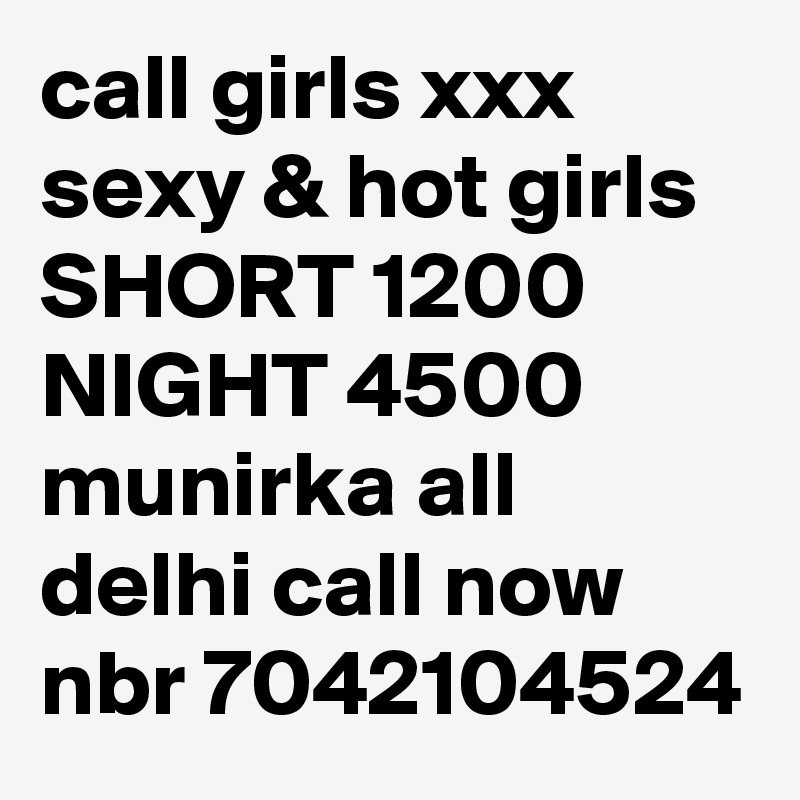 call girls xxx sexy & hot girls SHORT 1200 NIGHT 4500 munirka all  delhi call now nbr 7042104524