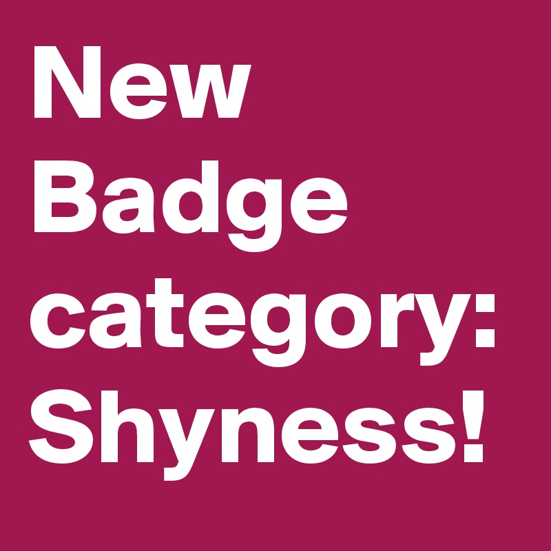 New Badge
category:
Shyness!