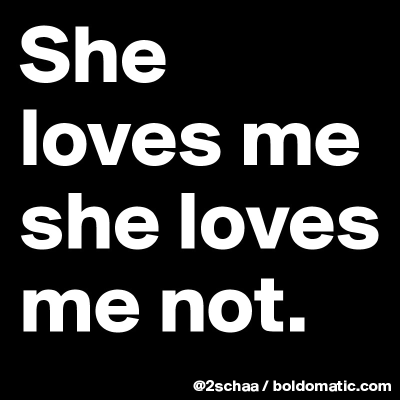 She loves me she loves me not. 