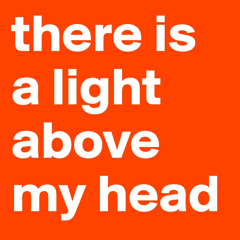 there is a light above my head