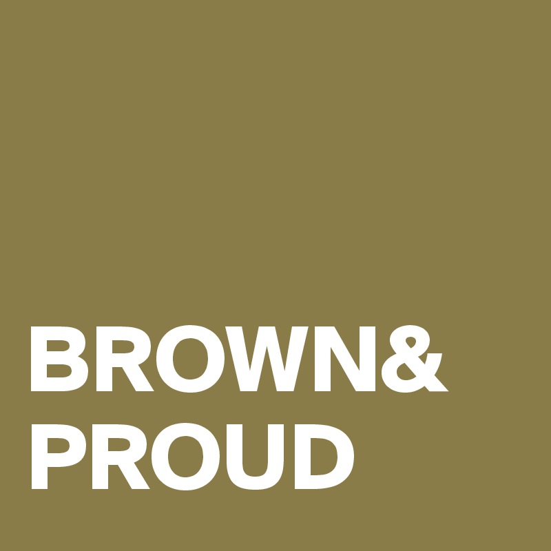 


BROWN&
PROUD