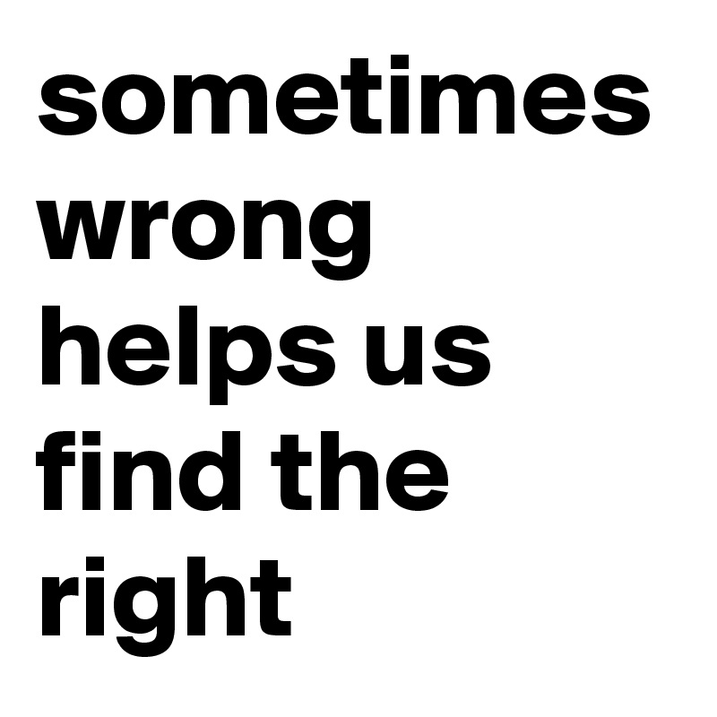 sometimes wrong helps us find the right