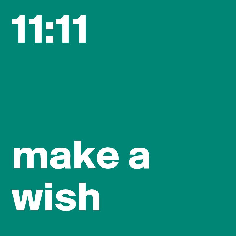 11:11 


make a      
wish