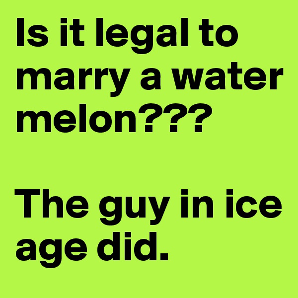 Is it legal to marry a water melon???

The guy in ice age did.