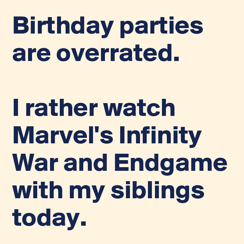 Birthday parties are overrated.

I rather watch Marvel's Infinity  War and Endgame with my siblings today.