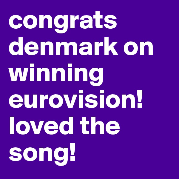 congrats denmark on winning eurovision! loved the song!
