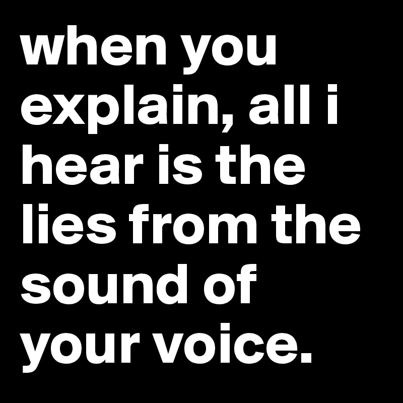 when you explain, all i hear is the lies from the sound of your voice.