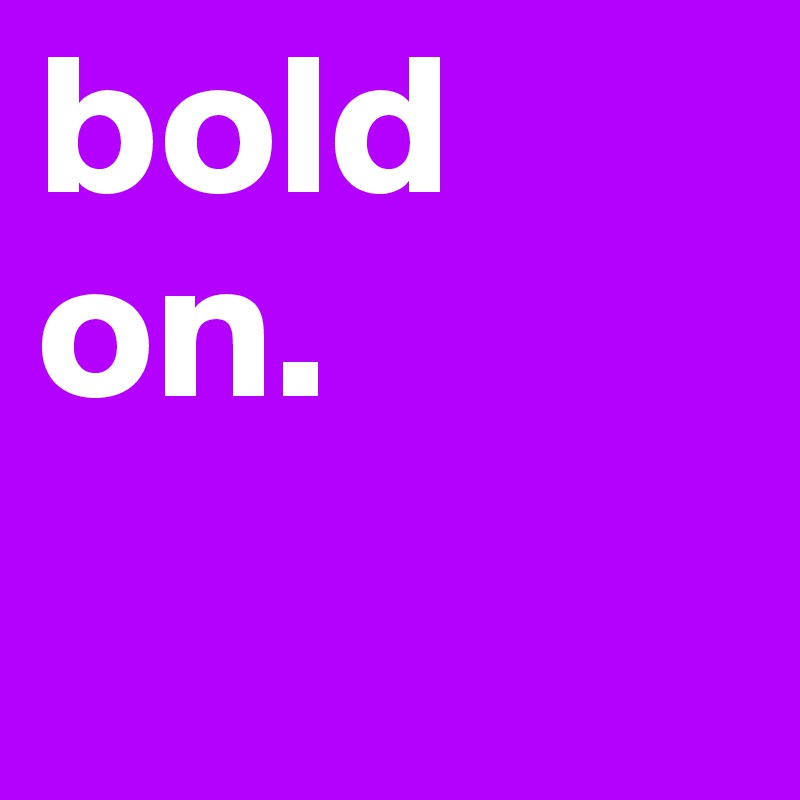 bold on.