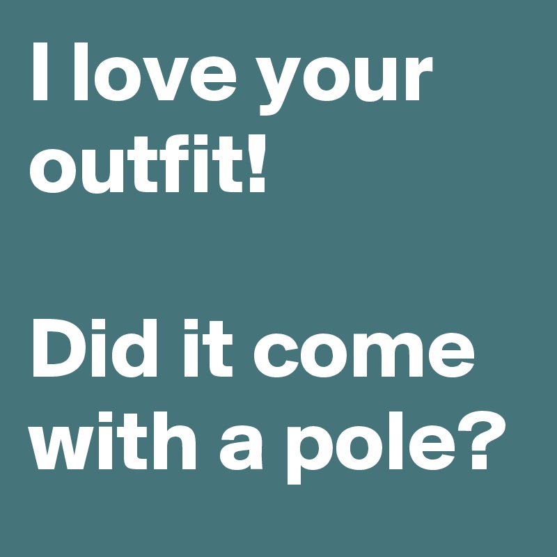 I love your outfit! 

Did it come with a pole?