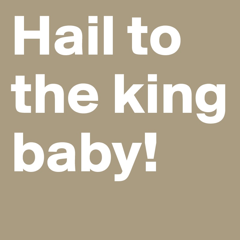 Hail to the king baby!