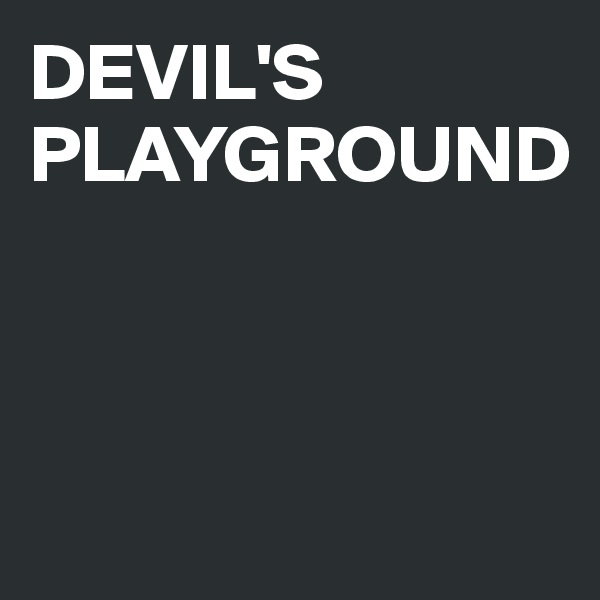 DEVIL'S PLAYGROUND



