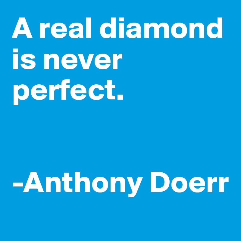 A real diamond is never perfect.


-Anthony Doerr