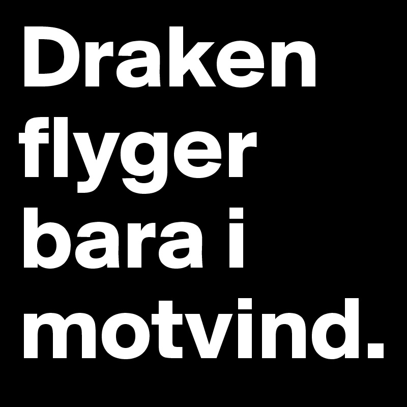 Draken flyger bara i motvind.