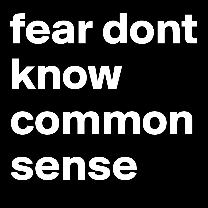 fear dont know common sense