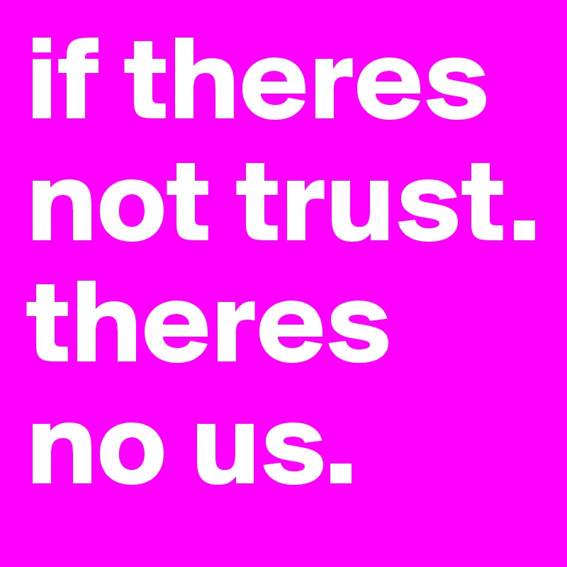 if theres not trust. theres no us. 