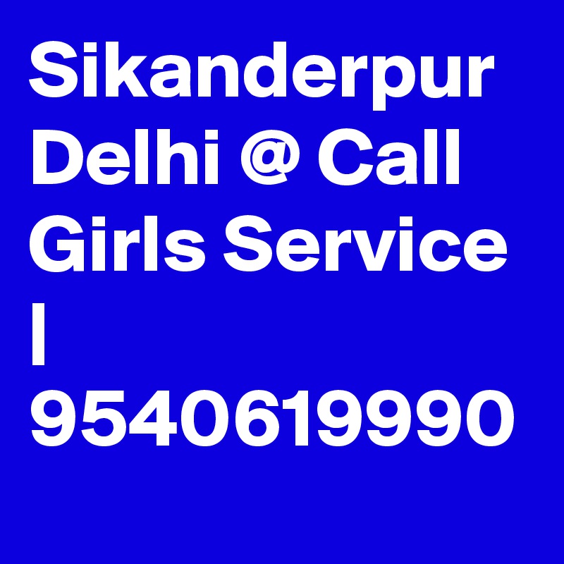 Sikanderpur Delhi @ Call Girls Service | 9540619990