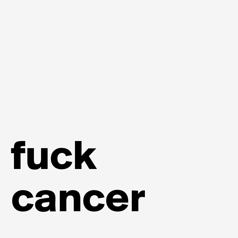 


fuck cancer 