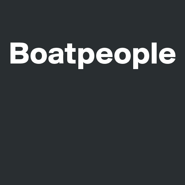 
Boatpeople


