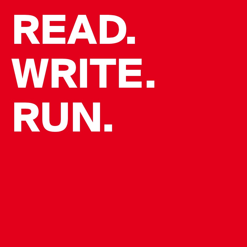 READ.
WRITE.
RUN.

