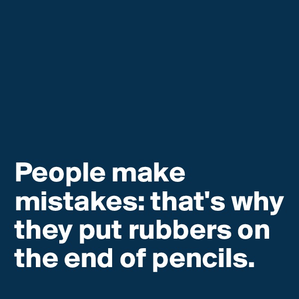                              




People make mistakes: that's why they put rubbers on the end of pencils.