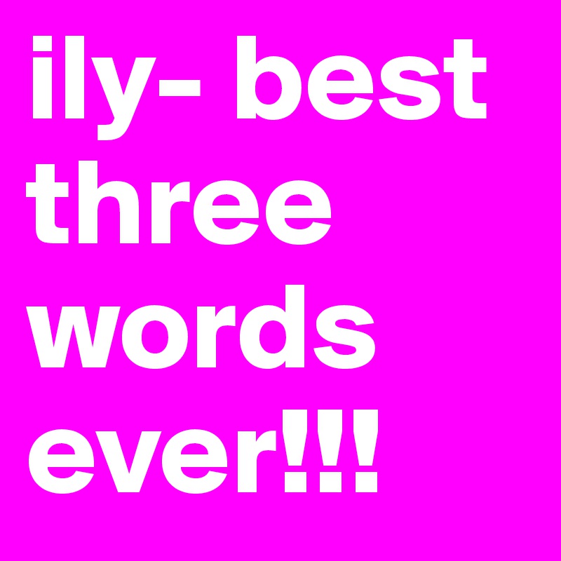 ily- best three words ever!!!