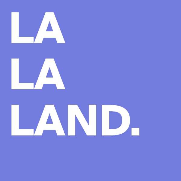 LA
LA
LAND.