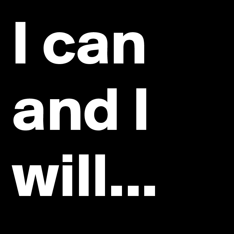 I can and I will...