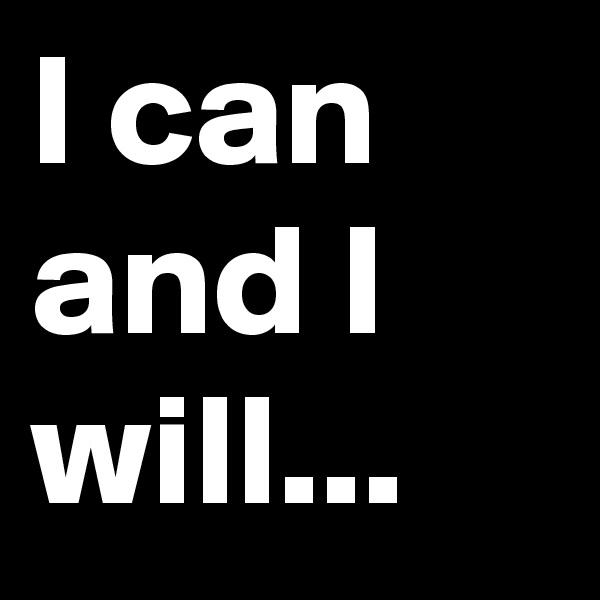 I can and I will...