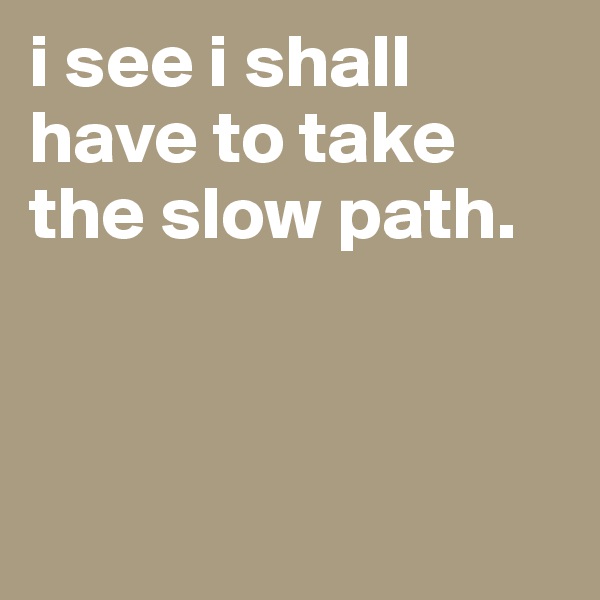 i see i shall have to take the slow path.



