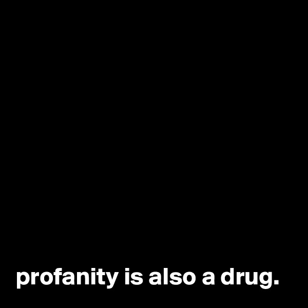 









profanity is also a drug.