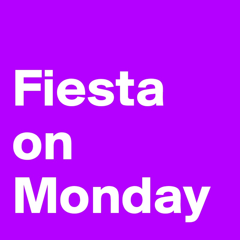 
Fiesta on Monday