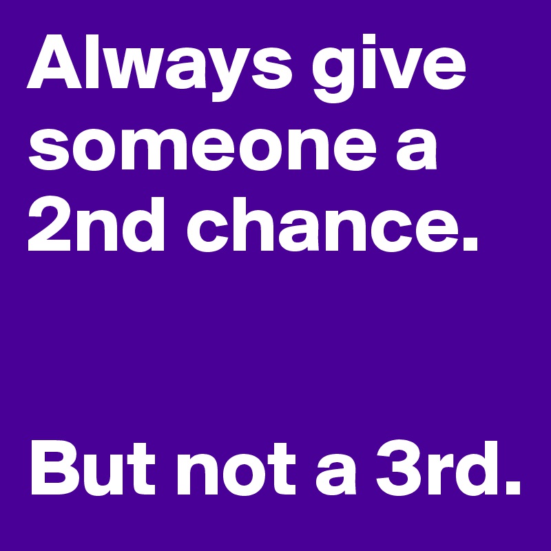 Always give someone a 2nd chance. 


But not a 3rd.