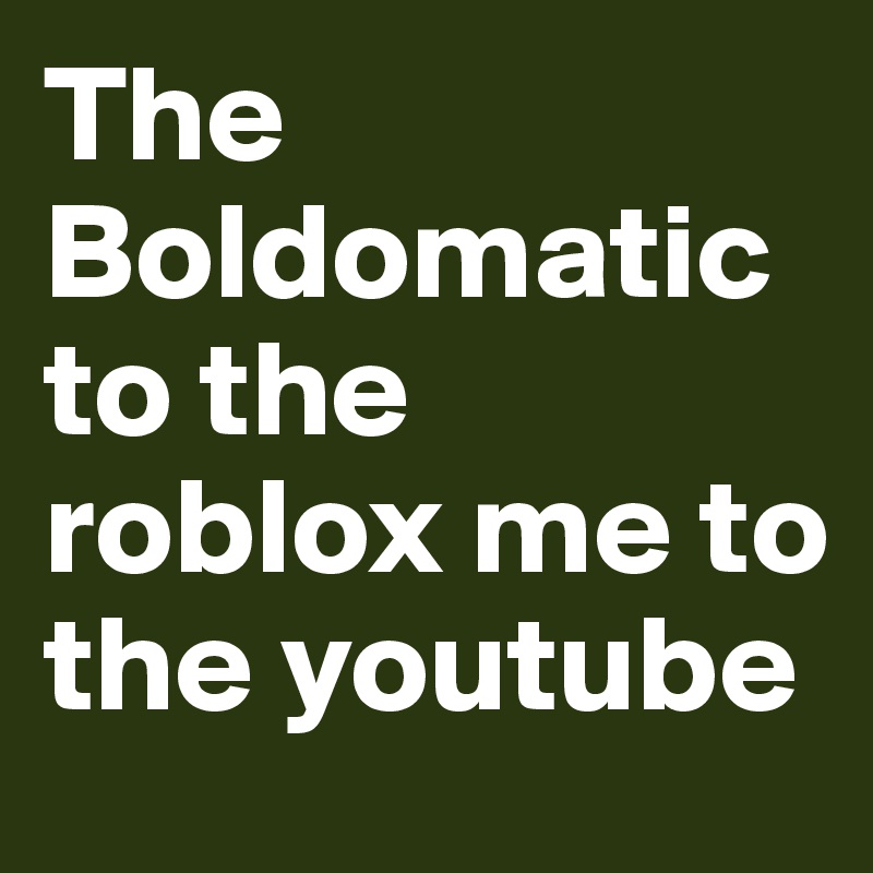 The Boldomatic To The Roblox Me To The Youtube Post By - roblox content youtube