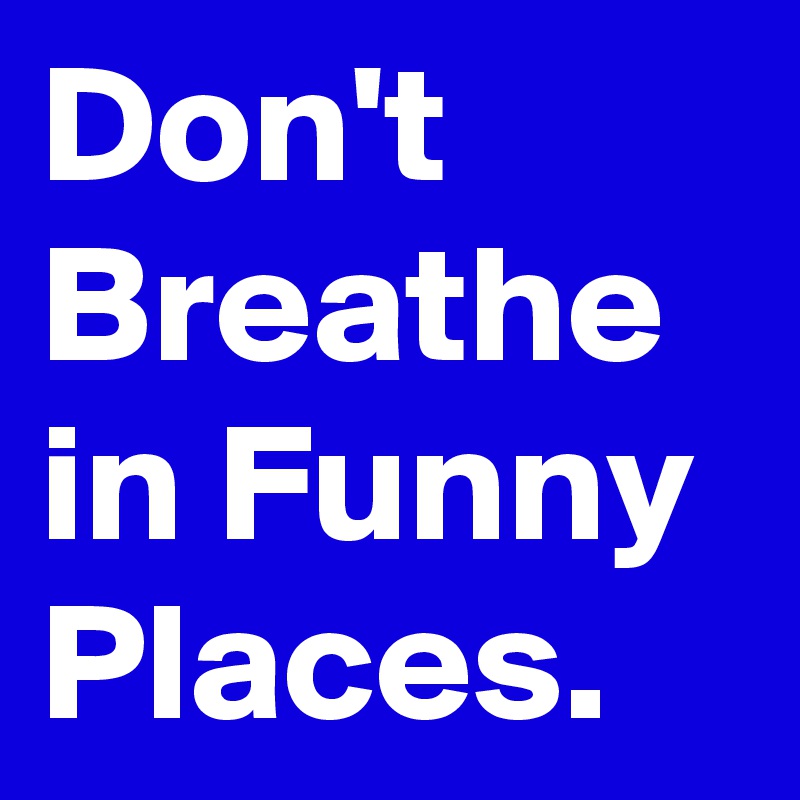 Don't Breathe in Funny Places.