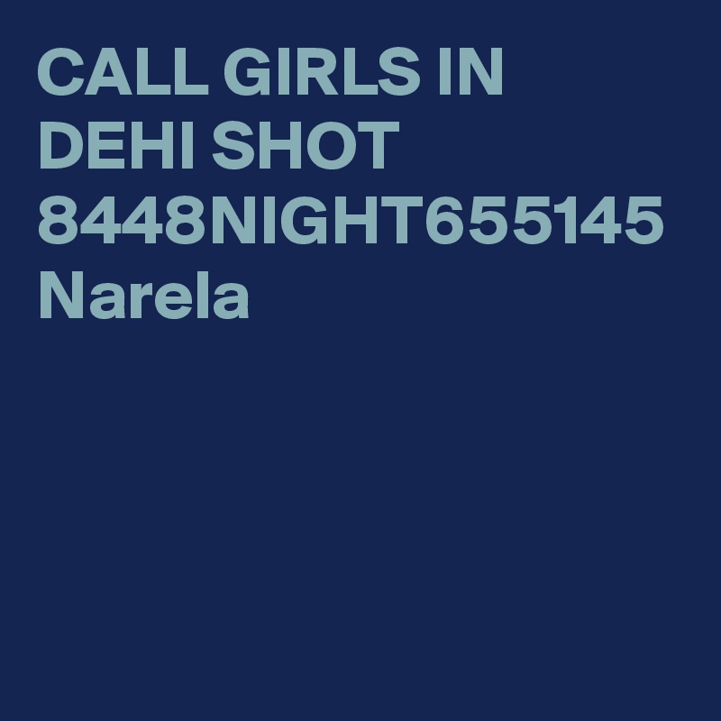 CALL GIRLS IN DEHI SHOT 8448NIGHT655145 Narela
