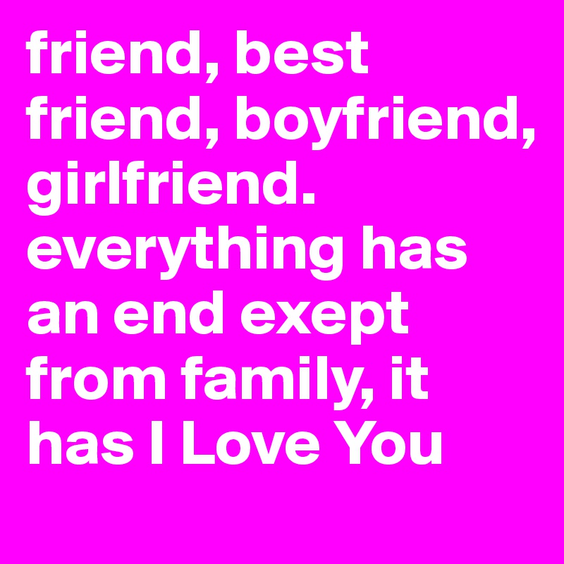 Fri(END) Boyfri(END) Girlfri(END) Everything Has An END Except Fam(ILY)=>It  Has (I LOVE YOU) - Post by 2schaa on Boldomatic